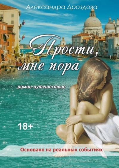 Книга Прости, мне пора. Роман-путешествие (Александра Дроздова)